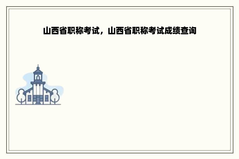 山西省职称考试，山西省职称考试成绩查询