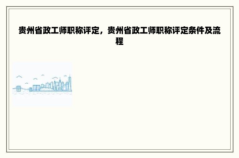 贵州省政工师职称评定，贵州省政工师职称评定条件及流程