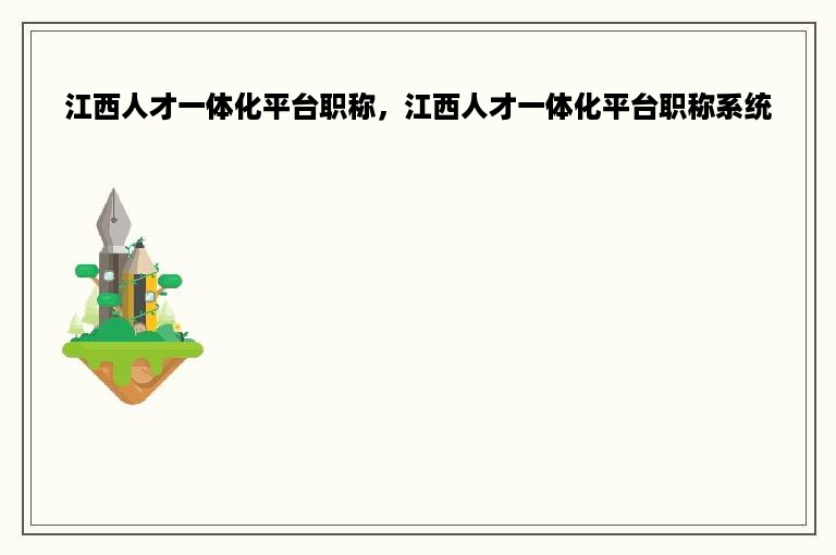 江西人才一体化平台职称，江西人才一体化平台职称系统