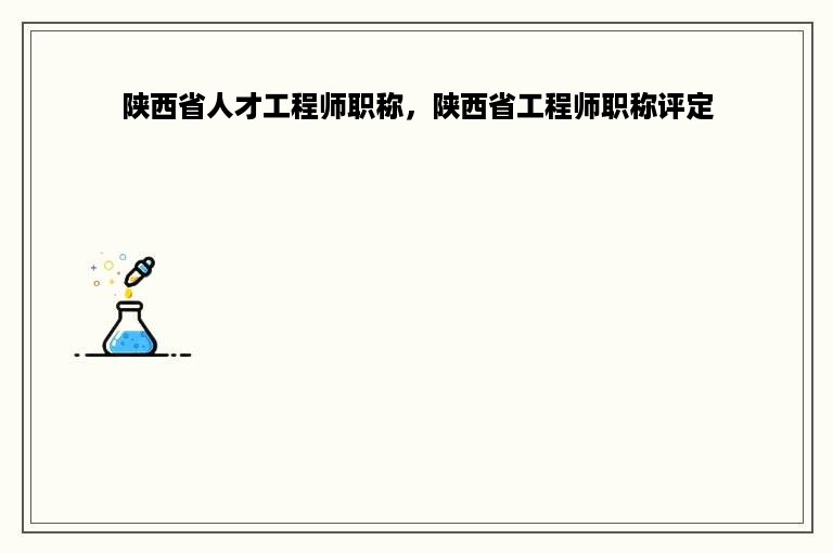 陕西省人才工程师职称，陕西省工程师职称评定