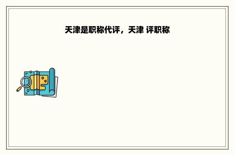 天津是职称代评，天津 评职称