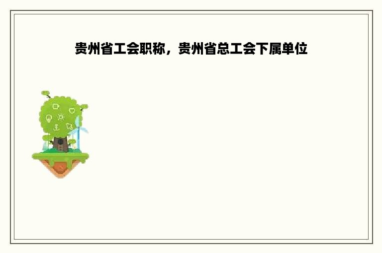 贵州省工会职称，贵州省总工会下属单位