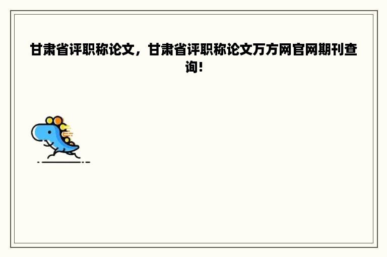 甘肃省评职称论文，甘肃省评职称论文万方网官网期刊查询!