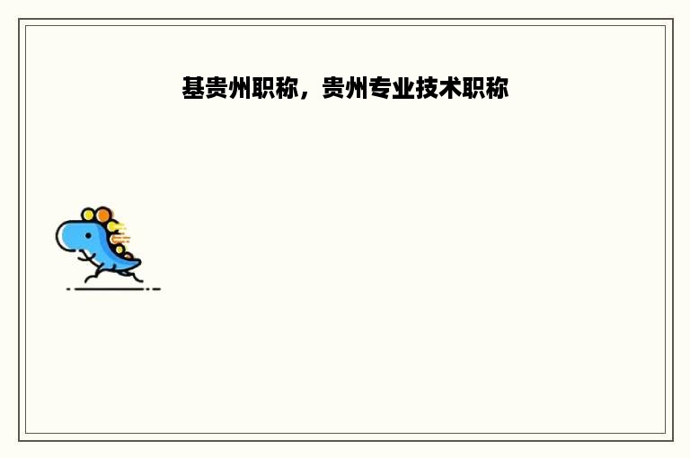 基贵州职称，贵州专业技术职称