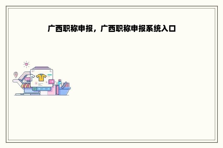 广西职称申报，广西职称申报系统入口