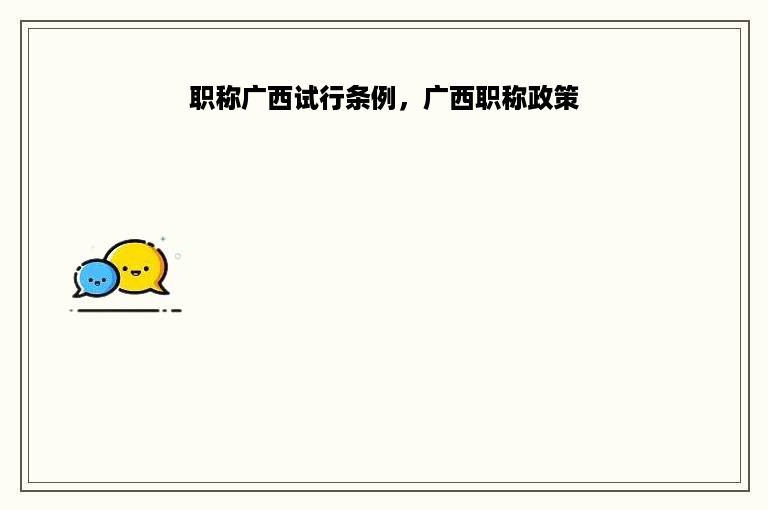 职称广西试行条例，广西职称政策
