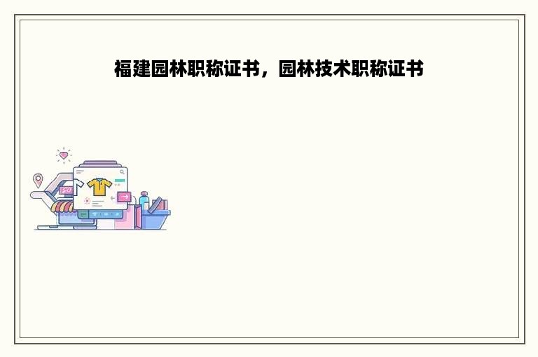 福建园林职称证书，园林技术职称证书