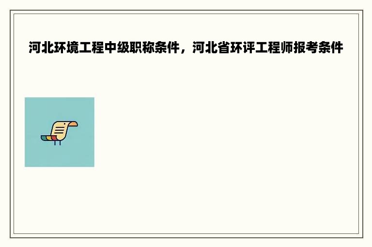 河北环境工程中级职称条件，河北省环评工程师报考条件
