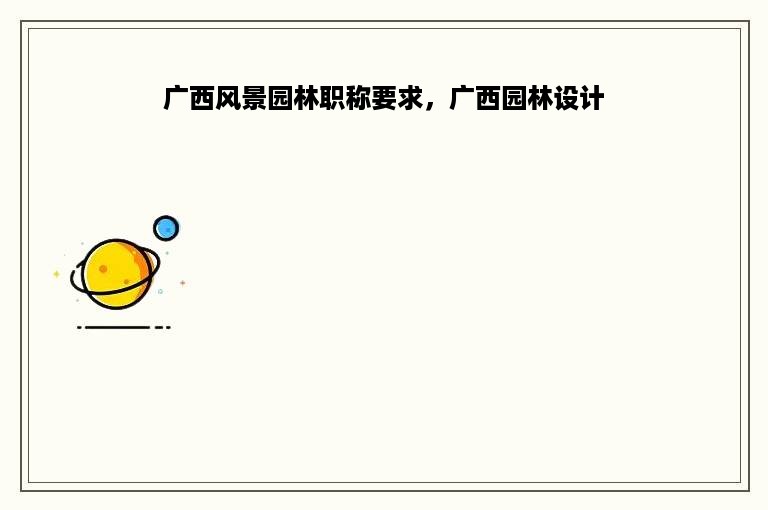 广西风景园林职称要求，广西园林设计