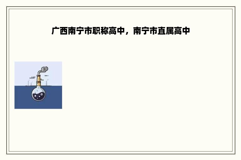 广西南宁市职称高中，南宁市直属高中