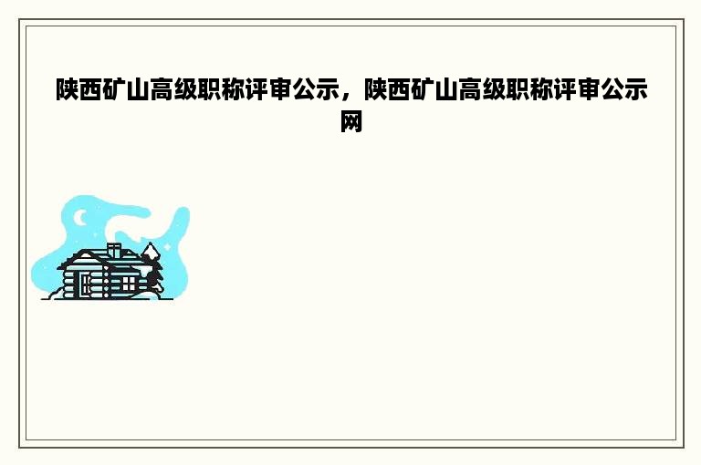 陕西矿山高级职称评审公示，陕西矿山高级职称评审公示网