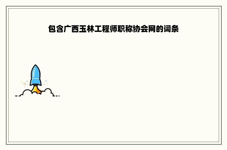 包含广西玉林工程师职称协会网的词条