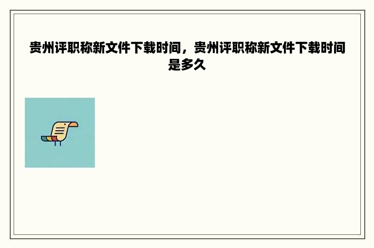 贵州评职称新文件下载时间，贵州评职称新文件下载时间是多久