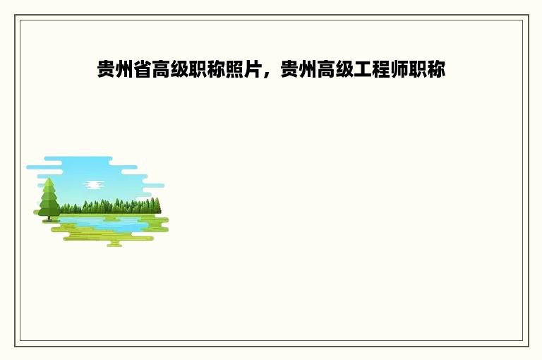 贵州省高级职称照片，贵州高级工程师职称