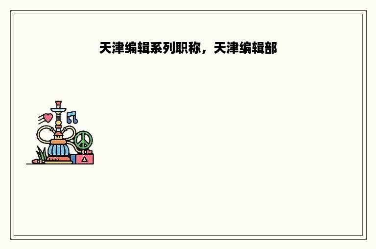 天津编辑系列职称，天津编辑部