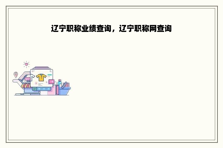辽宁职称业绩查询，辽宁职称网查询