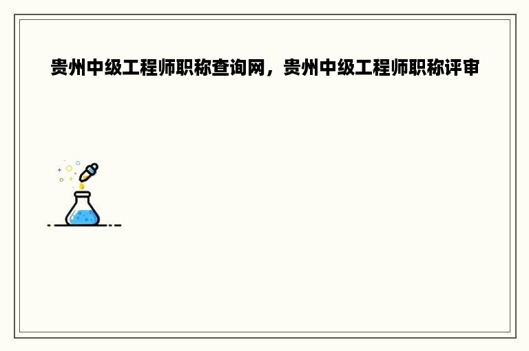 贵州中级工程师职称查询网，贵州中级工程师职称评审