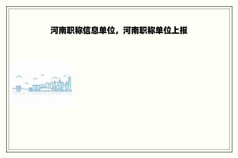 河南职称信息单位，河南职称单位上报