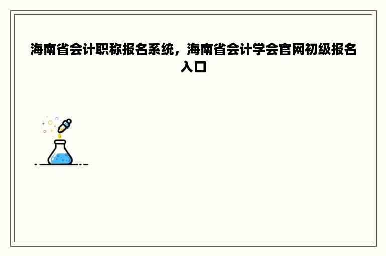 海南省会计职称报名系统，海南省会计学会官网初级报名入口