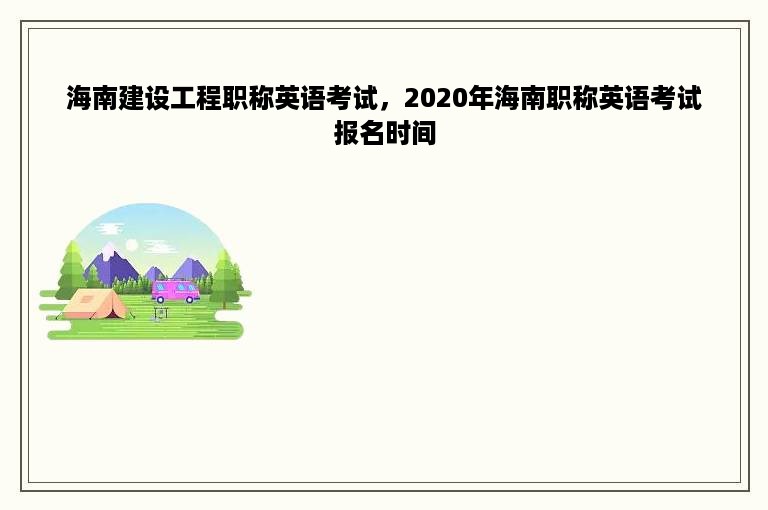 海南建设工程职称英语考试，2020年海南职称英语考试报名时间