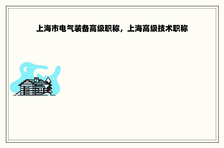 上海市电气装备高级职称，上海高级技术职称