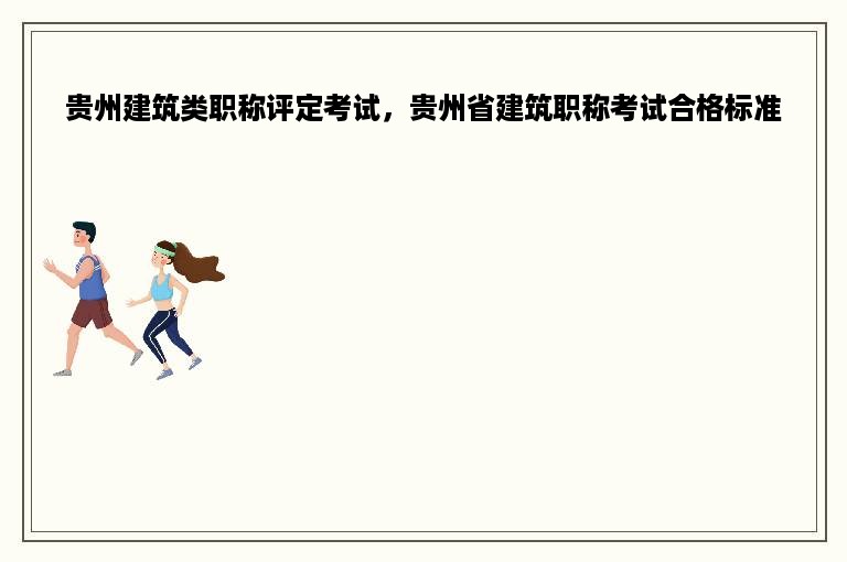 贵州建筑类职称评定考试，贵州省建筑职称考试合格标准