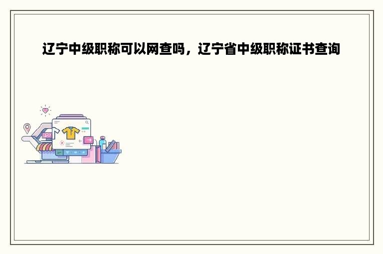 辽宁中级职称可以网查吗，辽宁省中级职称证书查询