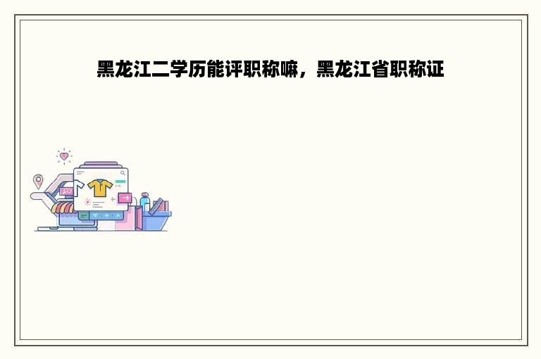 黑龙江二学历能评职称嘛，黑龙江省职称证