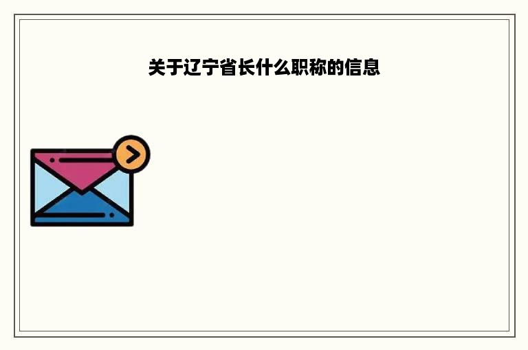 关于辽宁省长什么职称的信息