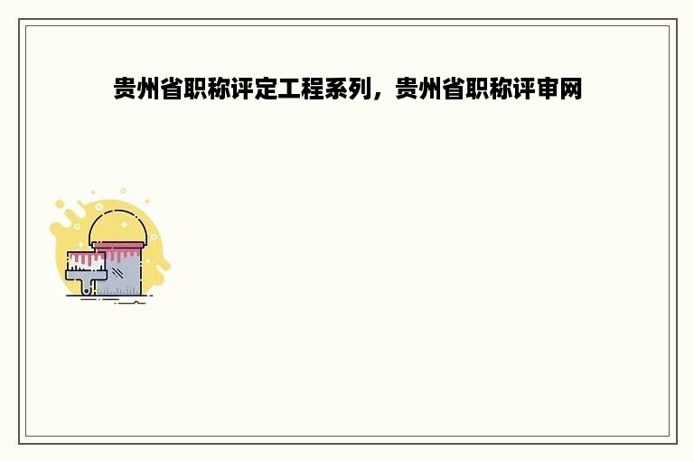 贵州省职称评定工程系列，贵州省职称评审网