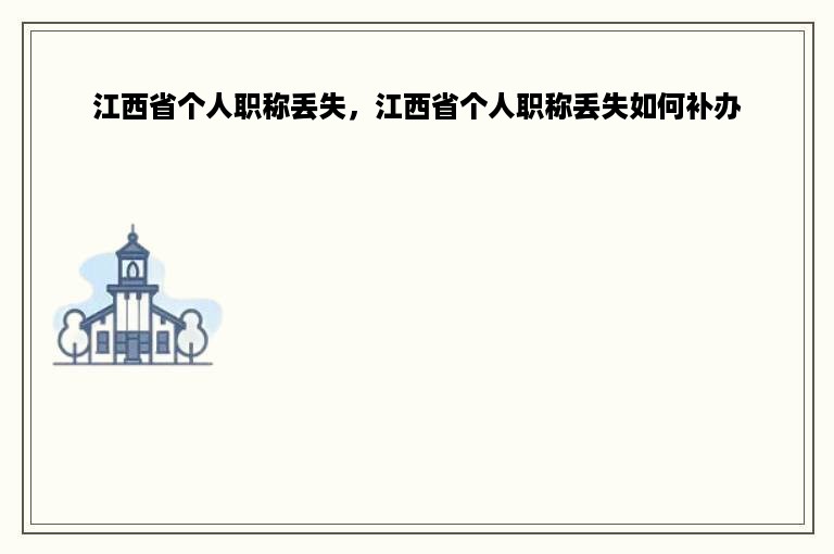 江西省个人职称丢失，江西省个人职称丢失如何补办