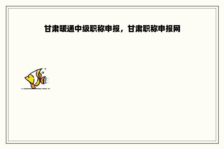 甘肃暖通中级职称申报，甘肃职称申报网