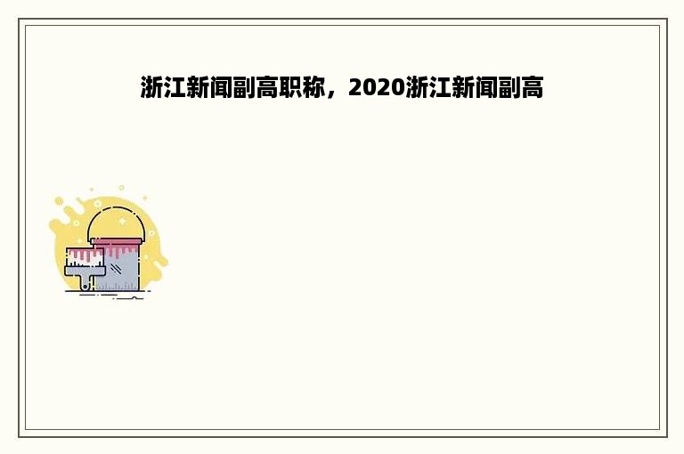 浙江新闻副高职称，2020浙江新闻副高