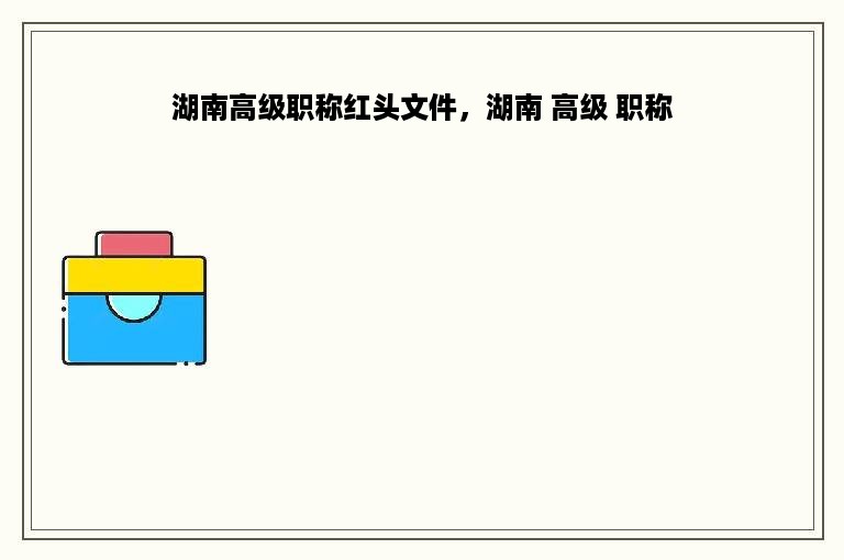 湖南高级职称红头文件，湖南 高级 职称