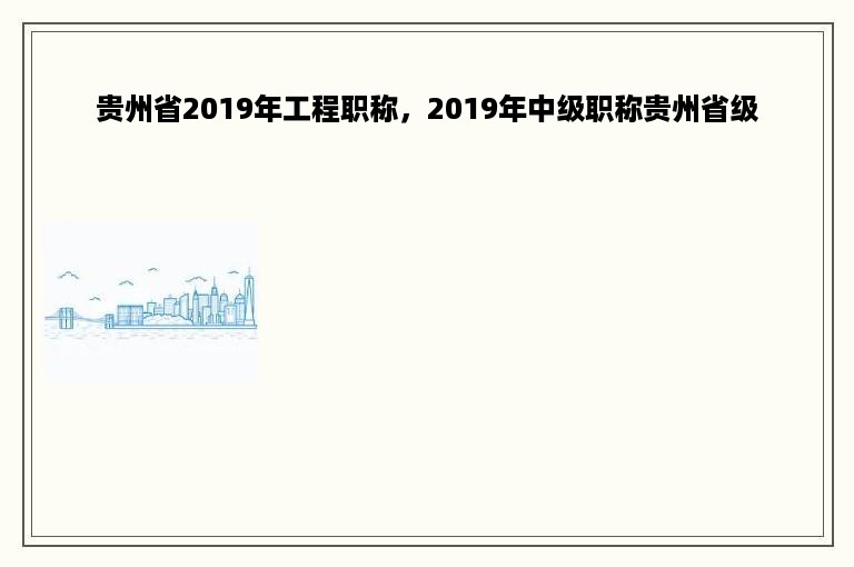 贵州省2019年工程职称，2019年中级职称贵州省级