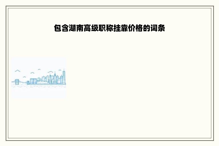 包含湖南高级职称挂靠价格的词条
