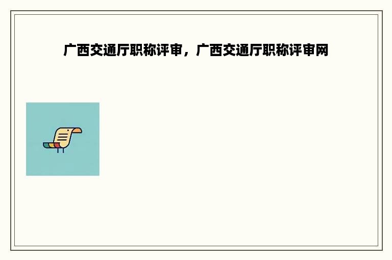 广西交通厅职称评审，广西交通厅职称评审网