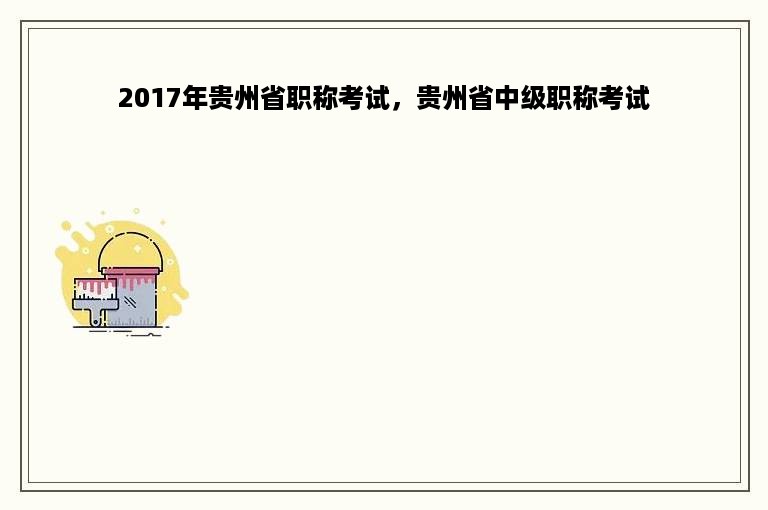 2017年贵州省职称考试，贵州省中级职称考试
