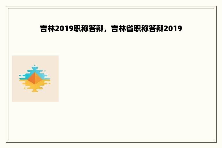 吉林2019职称答辩，吉林省职称答辩2019