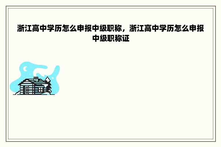 浙江高中学历怎么申报中级职称，浙江高中学历怎么申报中级职称证
