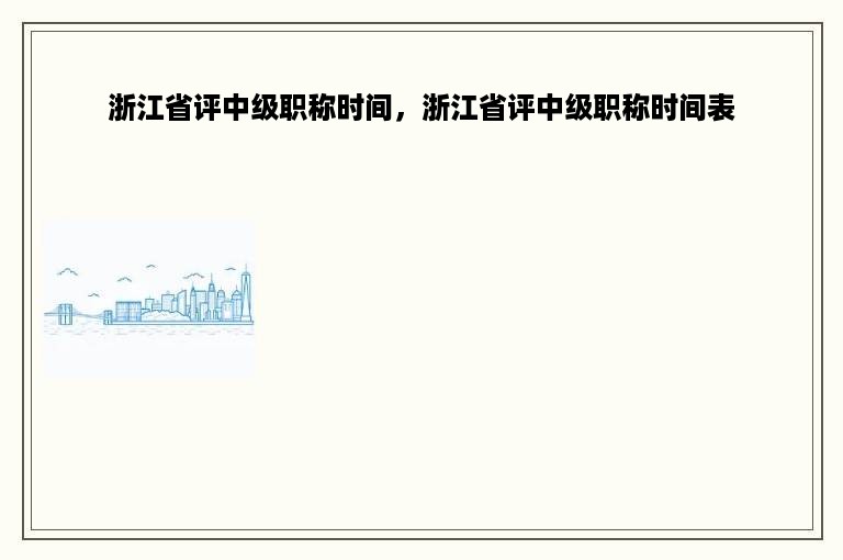 浙江省评中级职称时间，浙江省评中级职称时间表