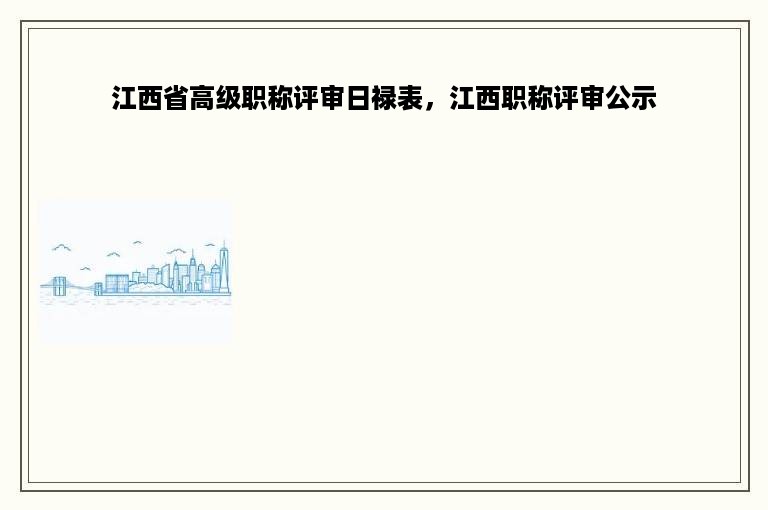 江西省高级职称评审日禄表，江西职称评审公示