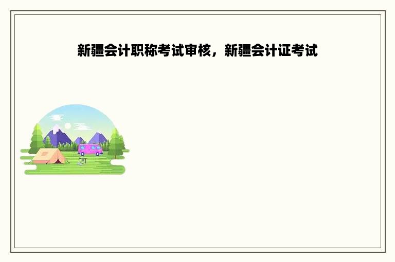 新疆会计职称考试审核，新疆会计证考试