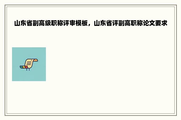 山东省副高级职称评审模板，山东省评副高职称论文要求