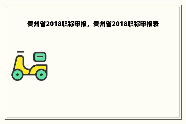 贵州省2018职称申报，贵州省2018职称申报表