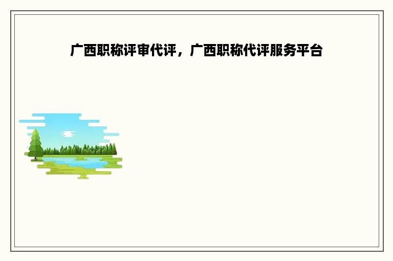 广西职称评审代评，广西职称代评服务平台