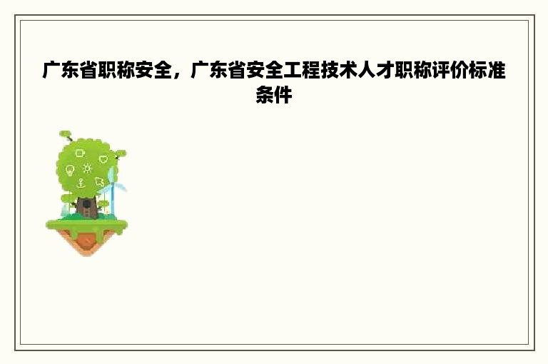广东省职称安全，广东省安全工程技术人才职称评价标准条件