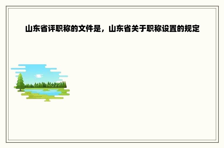 山东省评职称的文件是，山东省关于职称设置的规定
