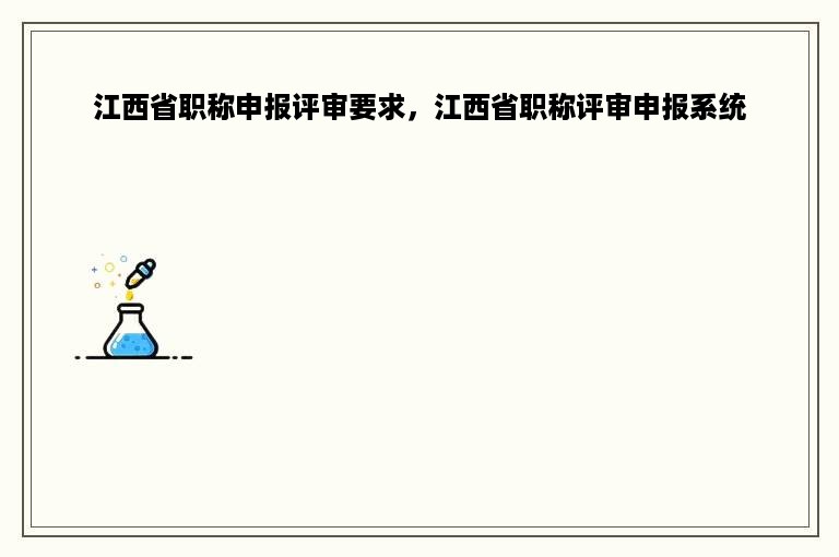 江西省职称申报评审要求，江西省职称评审申报系统