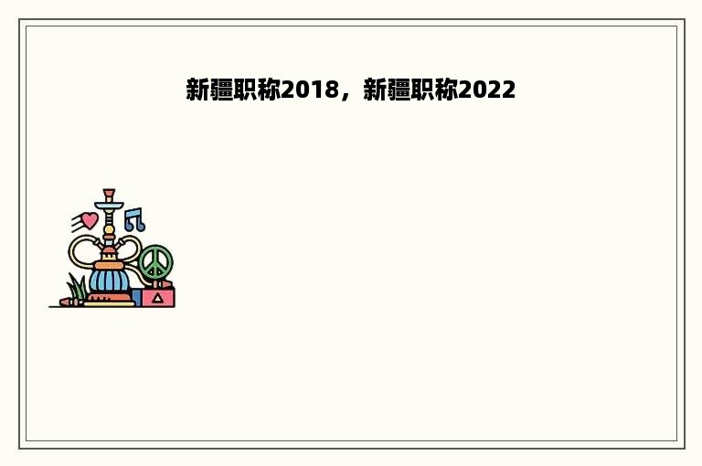 新疆职称2018，新疆职称2022